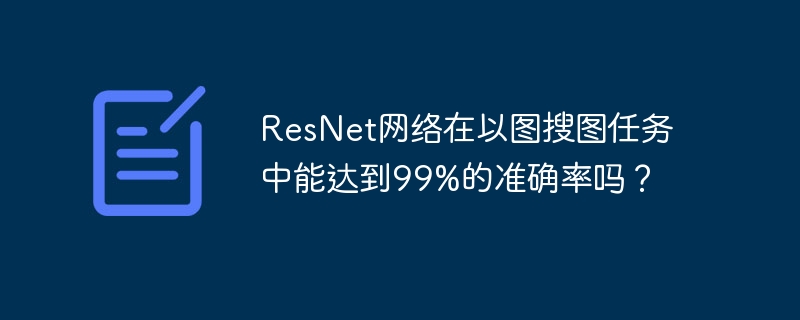 ResNet网络在以图搜图任务中能达到99%的准确率吗?