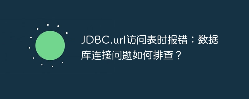 JDBC.url访问表时报错:数据库连接问题如何排查?
