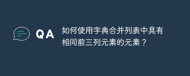 如何使用字典合并列表中具有相同前三列元素的元素?