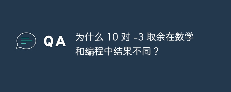 为什么 10 对 -3 取余在数学和编程中结果不同?