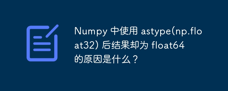 Numpy 中使用 astype(np.float32) 后结果却为 float64 的原因是什么?