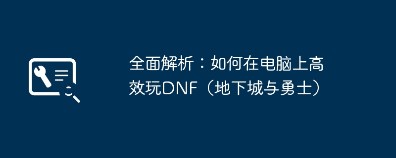 全面解析:如何在电脑上高效玩DNF(地下城与勇士)