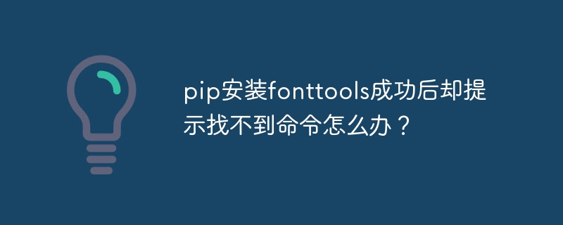 pip安装fonttools成功后却提示找不到命令怎么办?