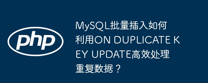 MySQL批量插入如何利用ON DUPLICATE KEY UPDATE高效处理重复数据?
