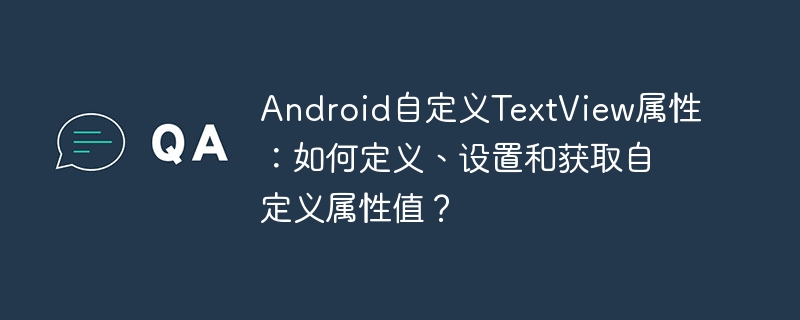 Android自定义TextView属性:如何定义、设置和获取自定义属性值?