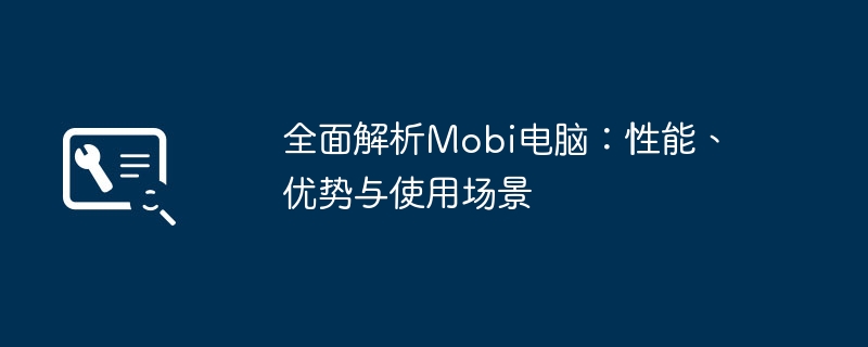 全面解析Mobi电脑:性能、优势与使用场景