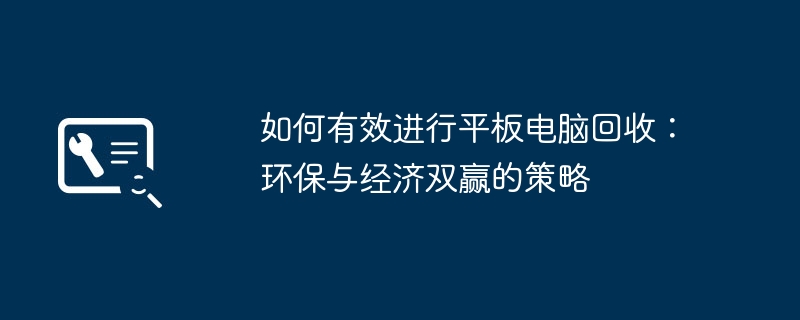 如何有效进行平板电脑回收:环保与经济双赢的策略