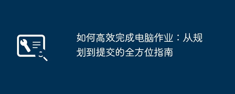 如何高效完成电脑作业:从规划到提交的全方位指南