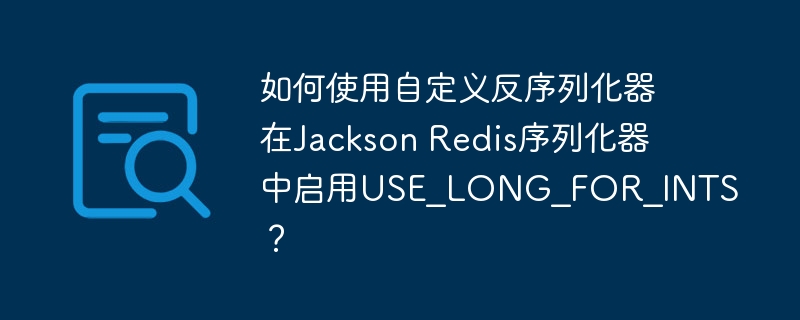 如何使用自定义反序列化器在Jackson Redis序列化器中启用USE_LONG_FOR_INTS?