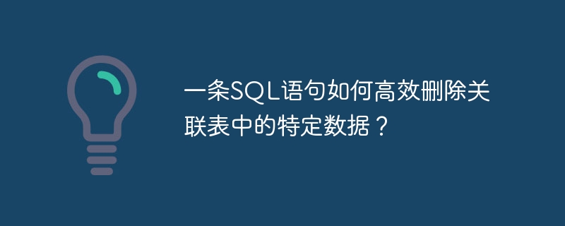 一条SQL语句如何高效删除关联表中的特定数据？