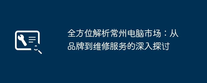 全方位解析常州电脑市场：从品牌到维修服务的深入探讨