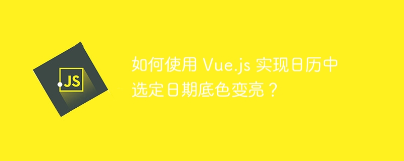 如何使用 Vue.js 实现日历中选定日期底色变亮?