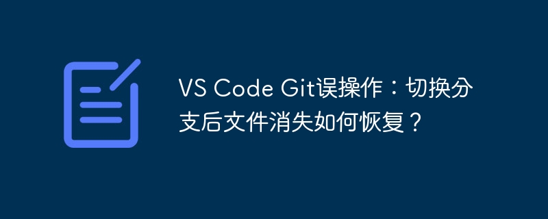 VS Code Git误操作:切换分支后文件消失如何恢复?