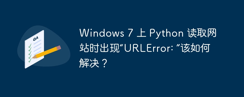 Windows 7 上 Python 读取网站时出现“URLError: ”该如何解决?