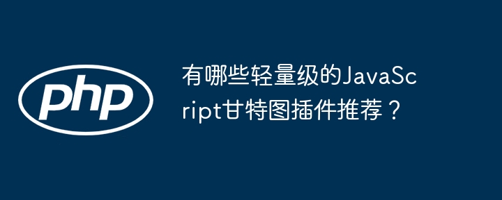 有哪些轻量级的JavaScript甘特图插件推荐?