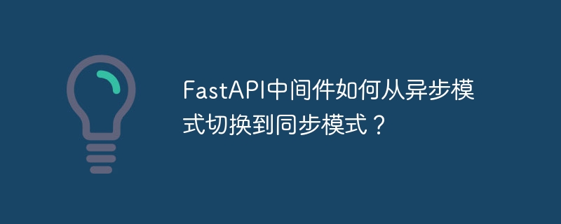 FastAPI中间件如何从异步模式切换到同步模式?