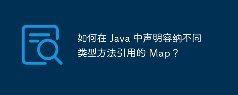 如何在 Java 中声明容纳不同类型方法引用的 Map?