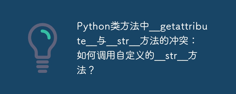 Python类方法中__getattribute__与__str__方法的冲突:如何调用自定义的__str__方法?