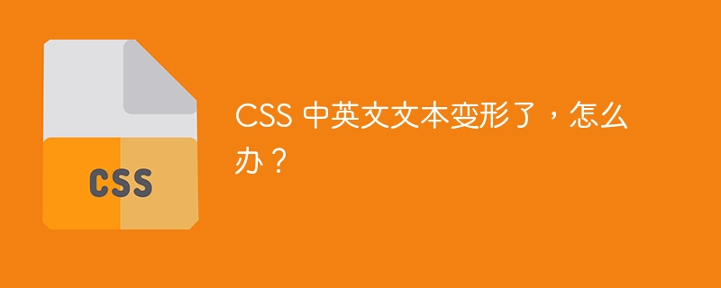 CSS 中英文文本变形了,怎么办?