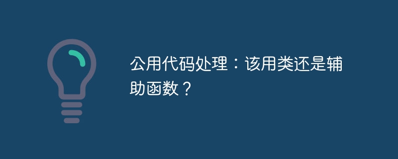 公用代码处理:该用类还是辅助函数?
