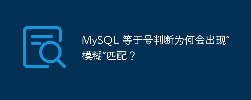 MySQL 等于号判断为何会出现“模糊”匹配?