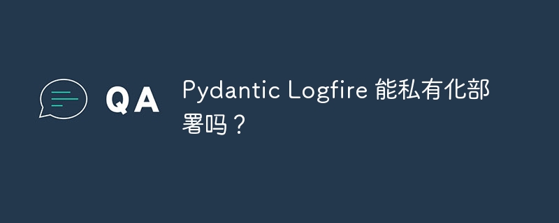 Pydantic Logfire 能私有化部署吗?