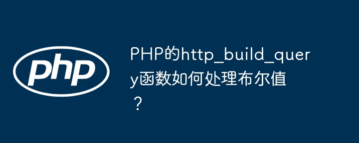 PHP的http_build_query函数如何处理布尔值?