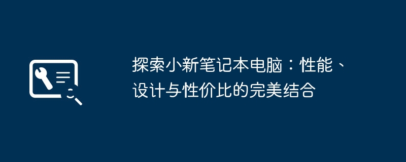 探索小新笔记本电脑:性能、设计与性价比的完美结合