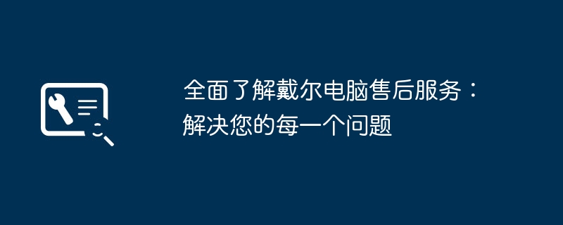 全面了解戴尔电脑售后服务:解决您的每一个问题