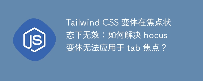 Tailwind CSS 变体在焦点状态下无效:如何解决 hocus 变体无法应用于 tab 焦点?