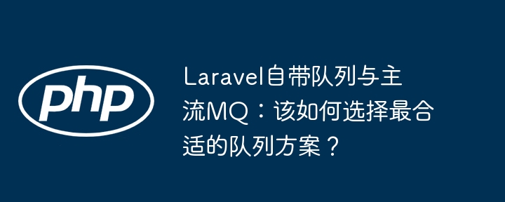 Laravel自带队列与主流MQ:该如何选择最合适的队列方案?