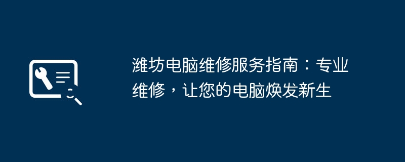 潍坊电脑维修服务指南:专业维修,让您的电脑焕发新生