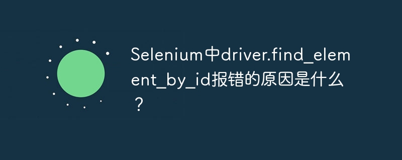 Selenium中driver.find_element_by_id报错的原因是什么?