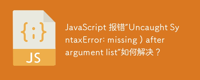 JavaScript 报错“Uncaught SyntaxError: missing ) after argument list”如何解决?