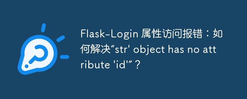 Flask-Login 属性访问报错:如何解决“str\' object has no attribute \'id\'”?