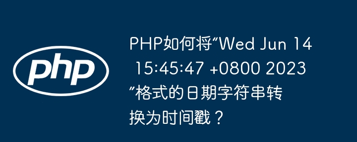 PHP如何将“Wed Jun 14 15:45:47 +0800 2023”格式的日期字符串转换为时间戳?