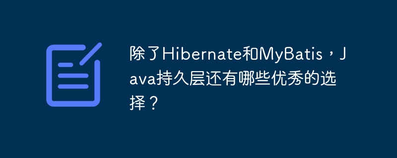 除了Hibernate和MyBatis,Java持久层还有哪些优秀的选择?