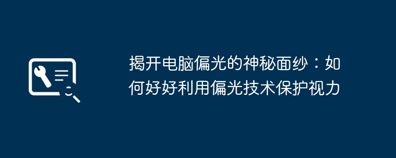 揭开电脑偏光的神秘面纱:如何好好利用偏光技术保护视力