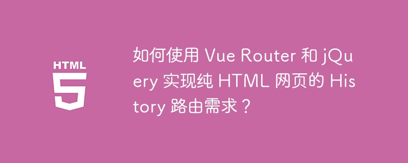 如何使用 Vue Router 和 jQuery 实现纯 HTML 网页的 History 路由需求?