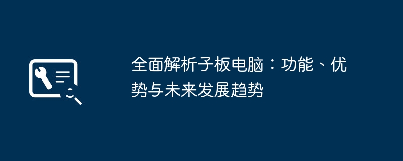 全面解析子板电脑:功能、优势与未来发展趋势
