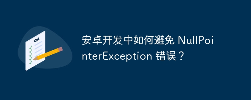 安卓开发中如何避免 NullPointerException 错误?
