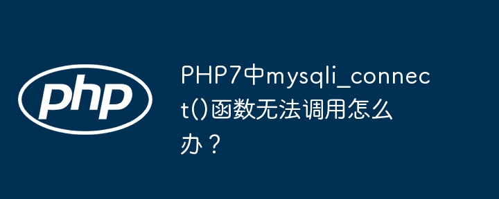 PHP7中mysqli_connect()函数无法调用怎么办?
