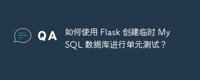 如何使用 Flask 创建临时 MySQL 数据库进行单元测试?