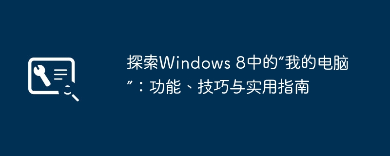 探索Windows 8中的“我的电脑”:功能、技巧与实用指南