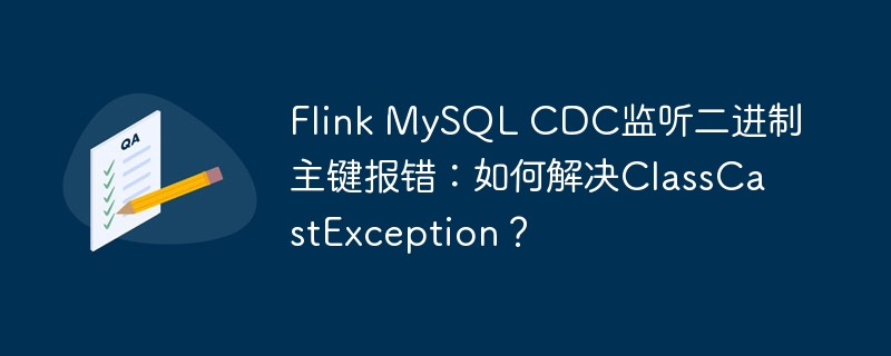 Flink MySQL CDC监听二进制主键报错：如何解决ClassCastException？