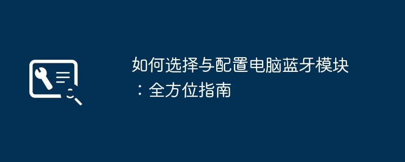 如何选择与配置电脑蓝牙模块:全方位指南