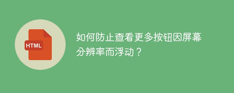 如何防止查看更多按钮因屏幕分辨率而浮动?