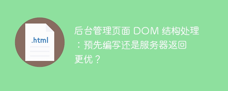 后台管理页面 DOM 结构处理:预先编写还是服务器返回更优?