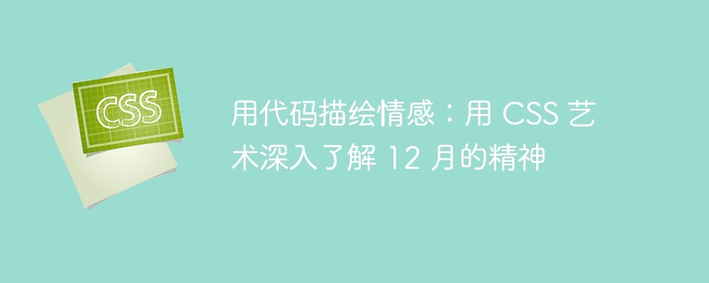 用代码描绘情感:用 CSS 艺术深入了解 12 月的精神