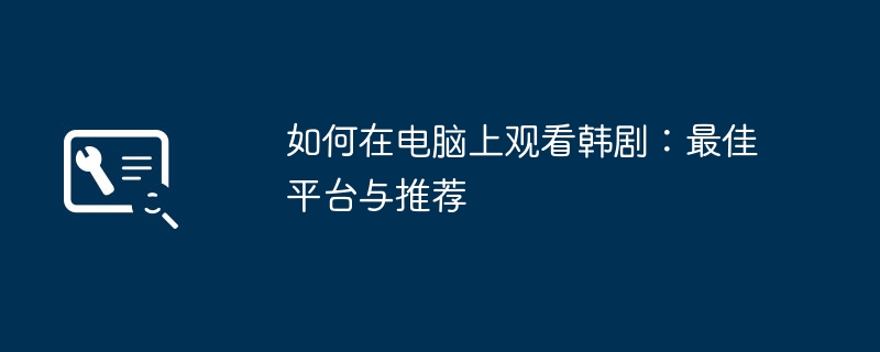 如何在电脑上观看韩剧:最佳平台与推荐